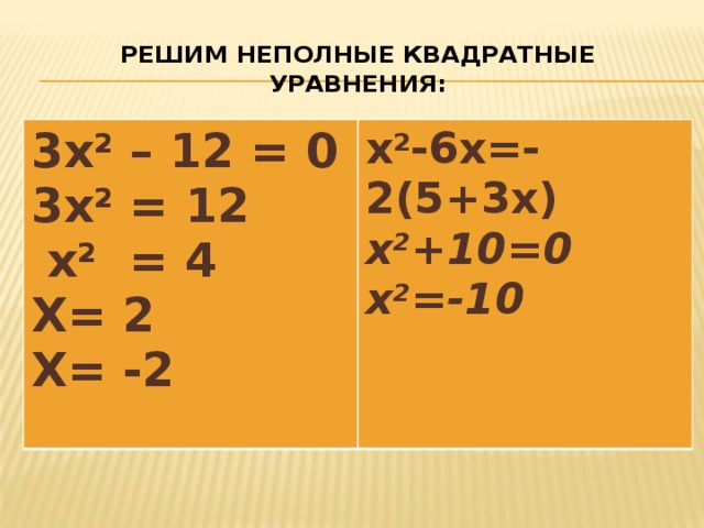 Решим неполные квадратные уравнения: 3х 2 – 12 = 0 3х 2 = 12 х 2 -6х=-2(5+3х) х 2 +10=0  х 2 = 4 Х= 2 х 2 =-10  Х= -2