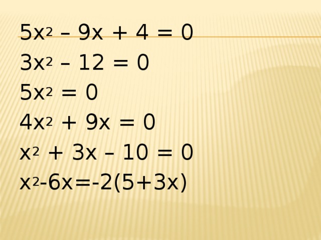 5x 2 – 9x + 4 = 0 3х 2 – 12 = 0 5x 2 = 0 4х 2 + 9х = 0 x 2 + 3x – 10 = 0 х 2 -6х=-2(5+3х)