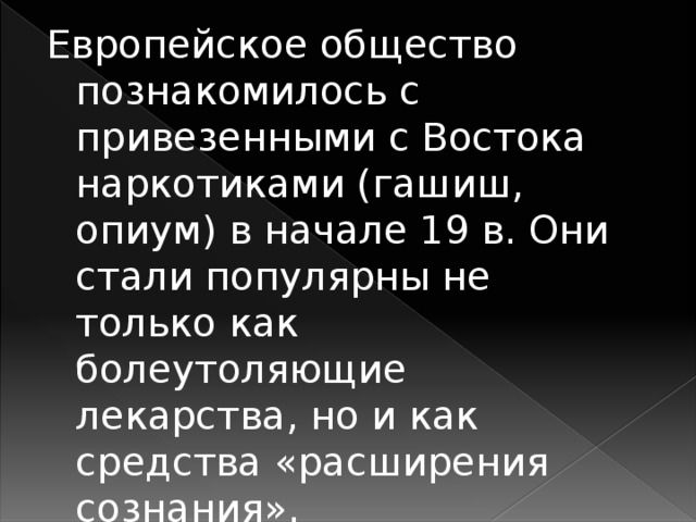 Европейское общество познакомилось с привезенными с Востока наркотиками (гашиш, опиум) в начале 19 в. Они стали популярны не только как болеутоляющие лекарства, но и как средства «расширения сознания».