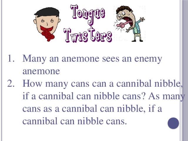 Many an anemone sees an enemy anemone How many cans can a cannibal nibble, if a cannibal can nibble cans? As many cans as a cannibal can nibble, if a cannibal can nibble cans.