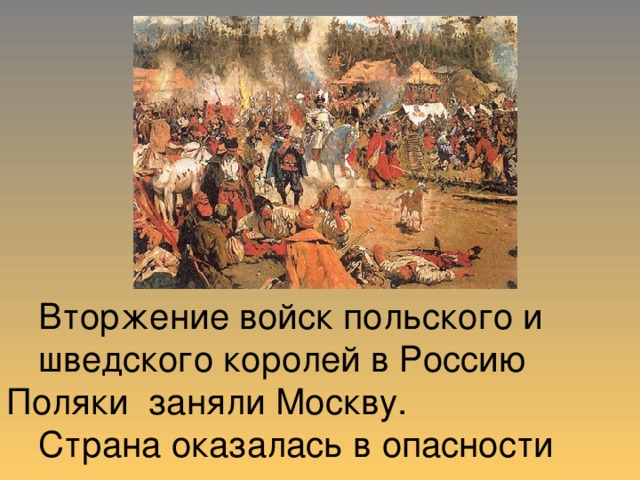 Вторжение войск польского и    шведского королей в Россию  Поляки заняли Москву.   Страна оказалась в опасности