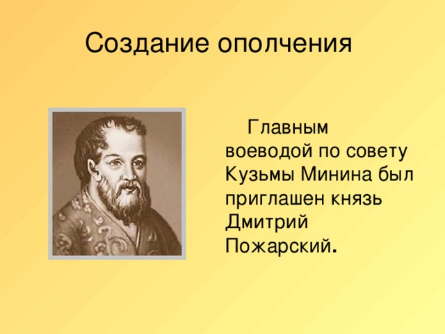 Создание ополчения   Главным воеводой по совету Кузьмы Минина был приглашен князь Дмитрий Пожарский .