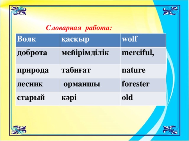 Словарная работа: Волк қасқыр доброта wolf мейірімділік природа табиғат merciful, лесник nature  орманшы старый кәрі forester old