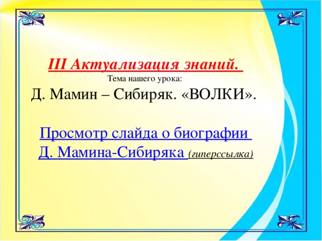 III Актуализация знаний.  Тема нашего урока: Д. Мамин – Сибиряк. «ВОЛКИ».    Просмотр слайда о биографии Д. Мамина-Сибиряка  (гиперссылка)