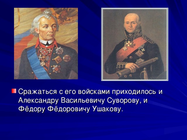 Сражаться с его войсками приходилось и Александру Васильевичу Суворову, и Фёдору Фёдоровичу Ушакову.