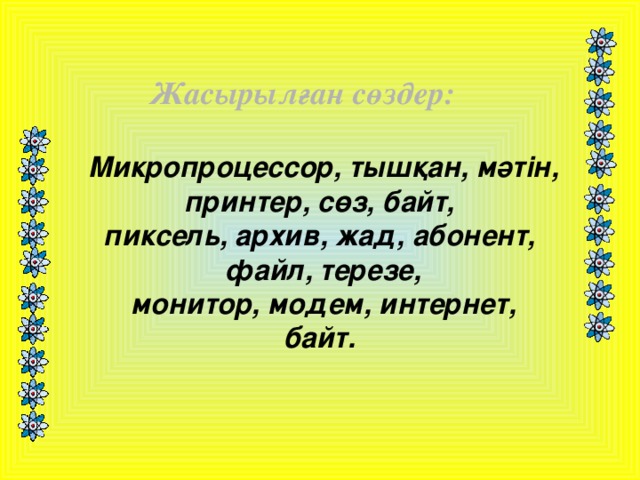 Жасырылған сөздер:  Микропроцессор, тышқан, мәтін, принтер, сөз, байт, пиксель, архив, жад, абонент, файл, терезе,  монитор, модем, интернет, байт.