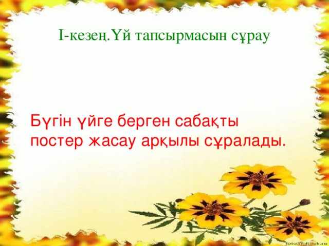 І-кезең.Үй тапсырмасын сұрау Бүгін үйге берген сабақты постер жасау арқылы сұралады.