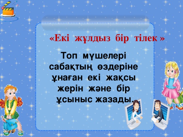   Топ мүшелері сабақтың өздеріне ұнаған екі жақсы жерін және бір ұсыныс жазады. «Екі жұлдыз бір тілек »