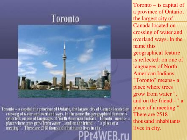 Toronto – is capital of a province of Ontario, the largest city of Canada located on crossing of water and overland ways. In the name this geographical feature is reflected: on one of languages of North American Indians 