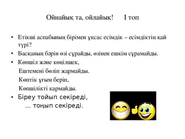 Ойнайық та, ойлайық! І топ Етікші аспабының бірімен ұқсас есімдік – есімдіктің қай түрі? Басқаның бәрін өзі сұрайды, өзінен ешкім сұрамайды. Көпшіл және көңілшек,  Ештемені бөліп жармайды.  Көптік ұғым беріп,  Көпшілікті қармайды. Біреу тойып секіреді,  ... тоңып секіреді.