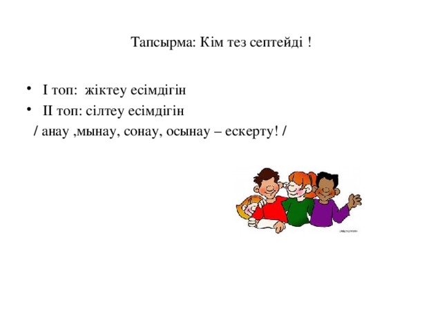 Тапсырма: Кім тез септейді ! І топ: жіктеу есімдігін ІІ топ: сілтеу есімдігін  / анау ,мынау, сонау, осынау – ескерту! /