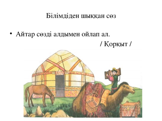 Білімдіден шыққан сөз Айтар сөзді алдымен ойлап ал.  / Қорқыт /