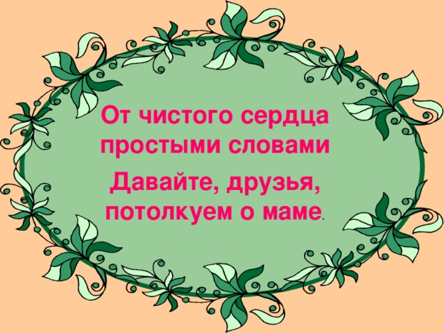 От чистого сердца простыми словами Давайте, друзья, потолкуем о маме