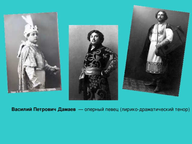 Василий Петрович Дамаев  — оперный певец (лирико-драматический тенор)