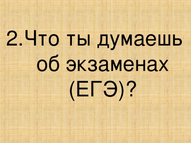 2.Что ты думаешь об экзаменах (ЕГЭ)?