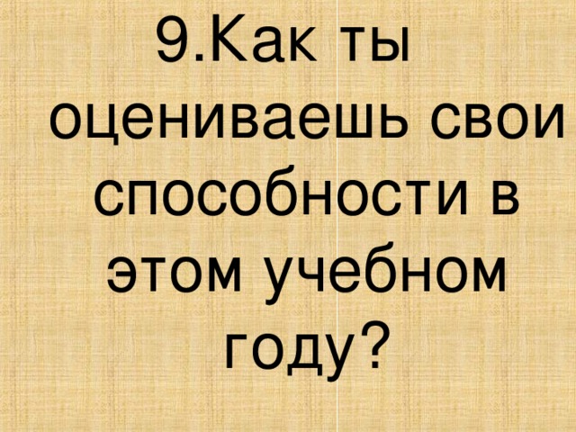 9.Как ты оцениваешь свои способности в этом учебном году?