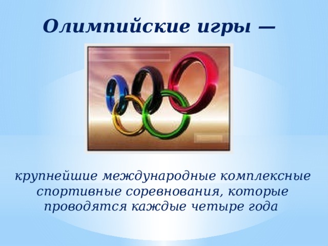 Олимпийские игры — крупнейшие международные комплексные спортивные соревнования, которые проводятся каждые четыре года