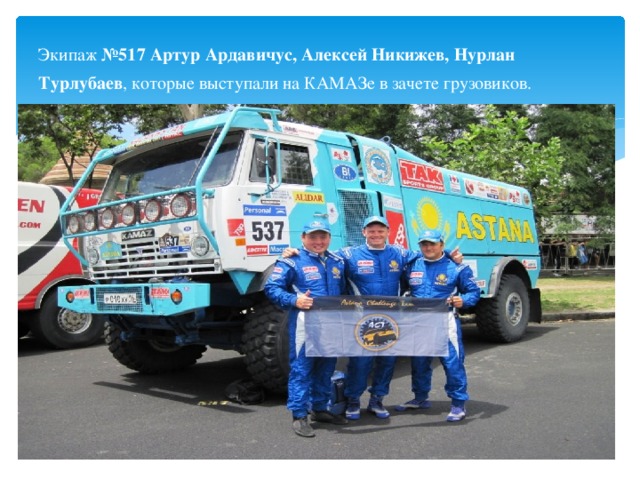 Экипаж №517 Артур Ардавичус, Алексей Никижев, Нурлан Турлубаев , которые выступали на КАМАЗе в зачете грузовиков.