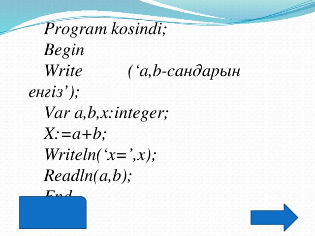 Program kosindi; Begin Write (‘a,b-сандарын енгіз’); Var a,b,x:integer; X:=a+b; Writeln(‘x=’,x); Readln(a,b); End.