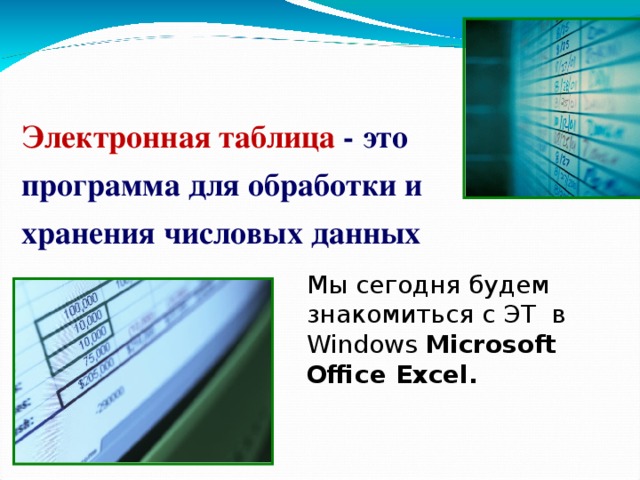 Электронная таблица - это программа для обработки и хранения числовых данных   Мы сегодня будем знакомиться с ЭТ в Windows Microsoft Office Excel .