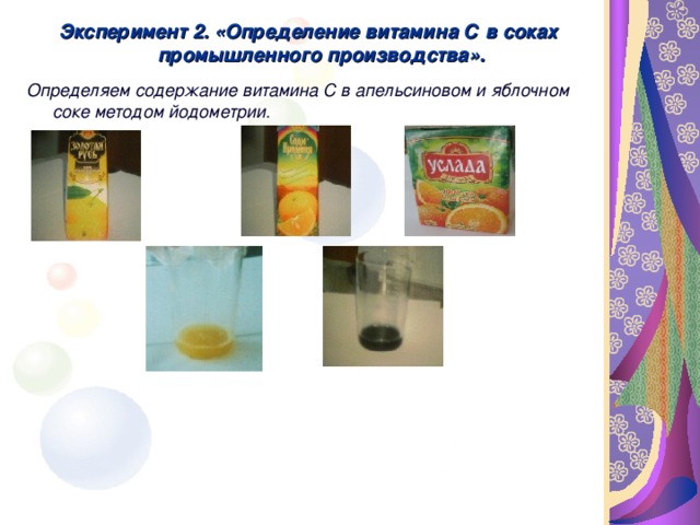Эксперимент 2. «Определение витамина С в соках промышленного производства». Эксперимент 2. «Определение витамина С в соках промышленного производства». Эксперимент 2. «Определение витамина С в соках промышленного производства».  Определяем содержание витамина С в апельсиновом и яблочном соке методом йодометрии.