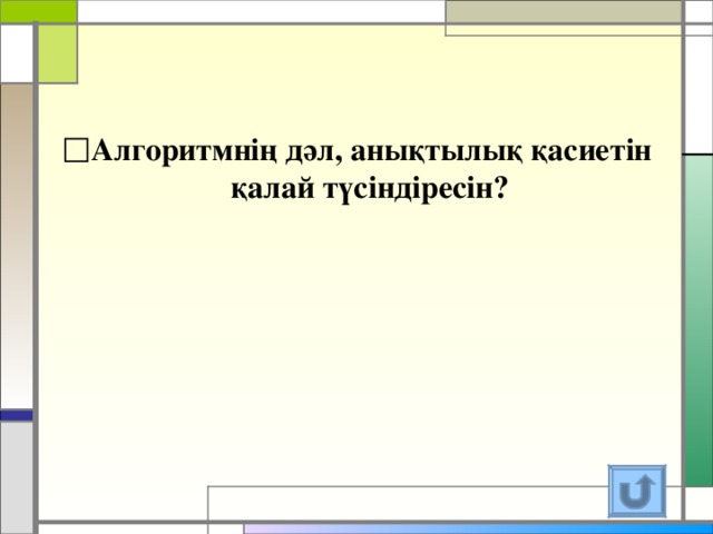 Алгоритмнің дәл, анықтылық қасиетін қалай түсіндіресін?