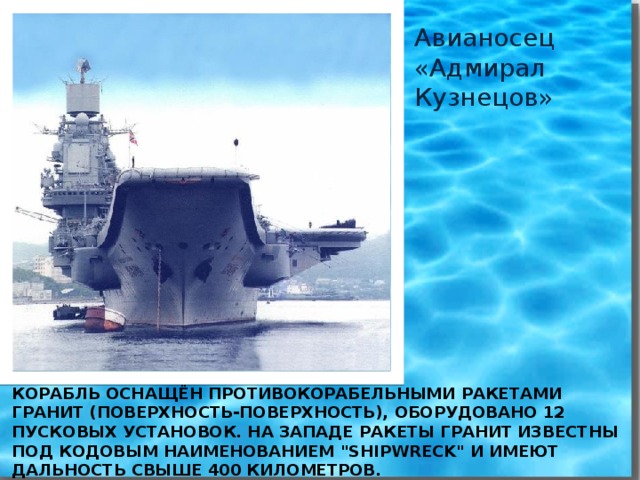 Авианосец «Адмирал Кузнецов» Корабль оснащён противокорабельными ракетами Гранит (поверхность-поверхность), оборудовано 12 пусковых установок. На западе ракеты Гранит известны под кодовым наименованием 
