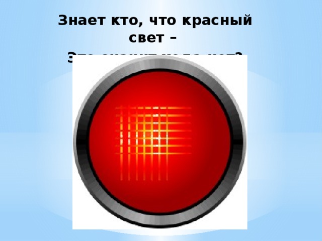 Знает кто, что красный свет – Это значит хода нет?