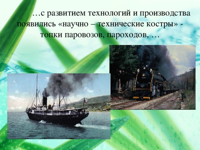 … с развитием технологий и производства появились «научно – технические костры» - топки паровозов, пароходов, …