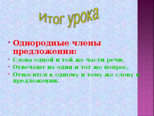 Однородные члены предложения: Слова одной и той же части речи. Отвечают на один и тот же вопрос. Относятся к одному и тому же слову в предложении.