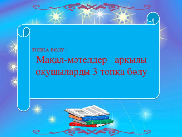 ТОПҚА БӨЛУ : Мақал-мәтелдер арқылы оқушыларды 3 топқа бөлу