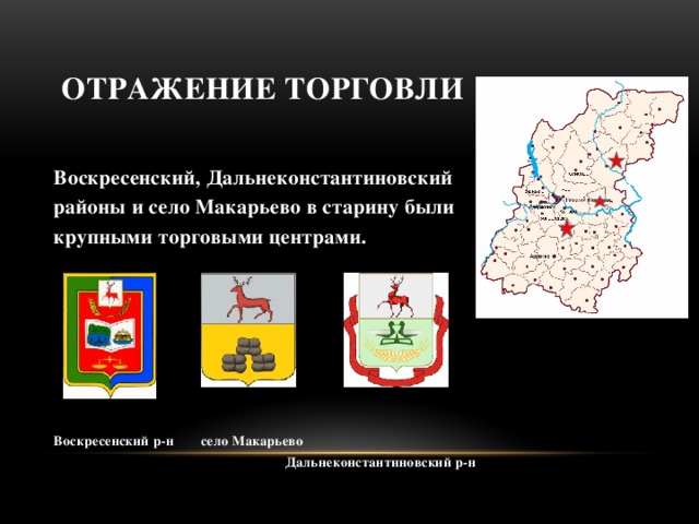 Отражение торговли Воскресенский, Дальнеконстантиновский районы и село Макарьево в старину были крупными торговыми центрами.       Воскресенский р-н село Макарьево  Дальнеконстантиновский р-н