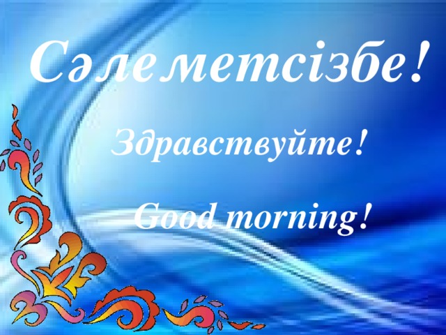 Сәлеметсізбе! Здравствуйте! Good morning!