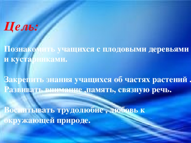 Цель:  Познакомить учащихся с плодовыми деревьями и кустарниками.  Закрепить знания учащихся об частях растений . Развивать внимание ,память, связную речь.  Воспитывать трудолюбие , любовь к окружающей природе.