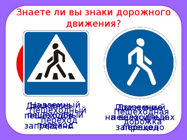 Знаете ли вы знаки дорожного движения? Надземный пешеходный переход Движение пешеходов запрещено Движение на велосипедах запрещено Подземный пешеходный переход Пешеходный  переход Пешеходная дорожка