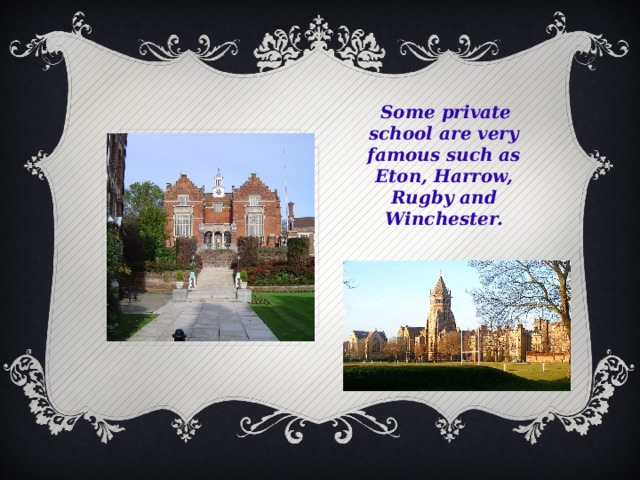   Some private school are very famous such as Eton, Harrow, Rugby and Winchester.