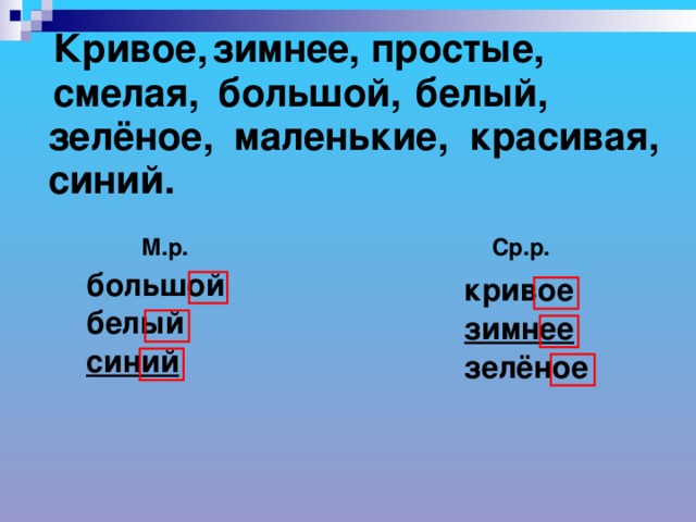 Кривое, зимнее, простые, белый, смелая, большой, маленькие, красивая, зелёное, синий. Ср.р. М.р. больш ой  крив ое белый зимнее синий зелёное