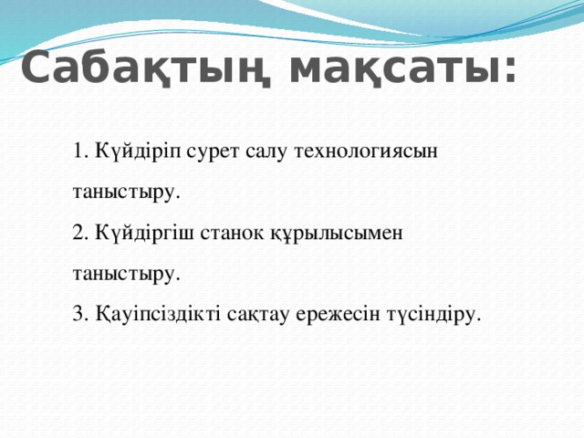 Сабақтың мақсаты: 1. Күйдіріп сурет салу технологиясын таныстыру.  2. Күйдіргіш станок құрылысымен таныстыру.  3. Қауіпсіздікті сақтау ережесін түсіндіру.