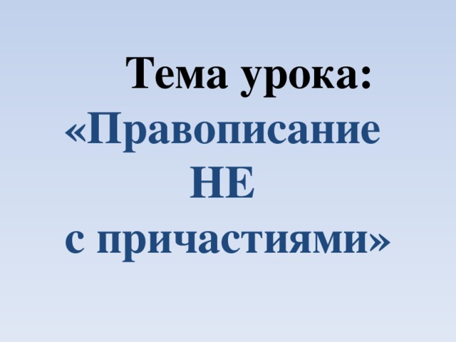 Тема урока:  «Правописание  НЕ  с причастиями»