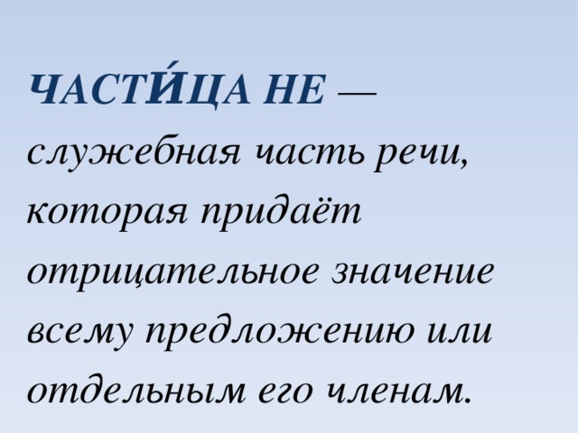 Части́ца НЕ — служебная часть речи, которая придаёт отрицательное значение всему предложению или отдельным его членам.