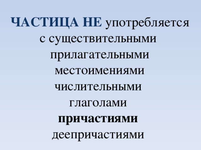 Частица НЕ употребляется с существительными прилагательными местоимениями числительными глаголами причастиями деепричастиями