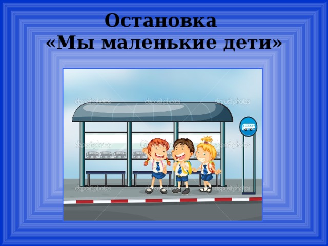 Остановка  «Мы маленькие дети»