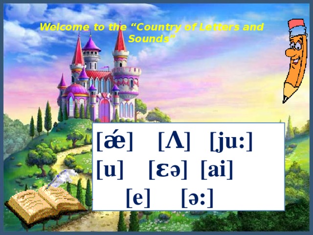 Welcome to the “Country of Letters and Sounds”   [ǽ] [Λ] [ju:] [u] [εә] [ai]  [e] [ә:]