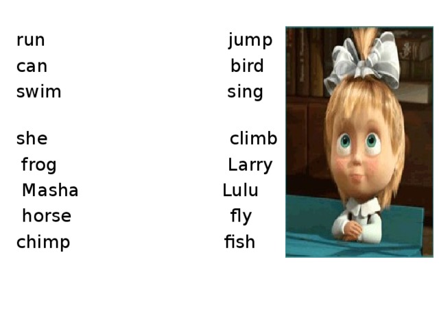 run jump  can bird  swim sing  she climb  frog Larry  Masha Lulu  horse fly  chimp fish
