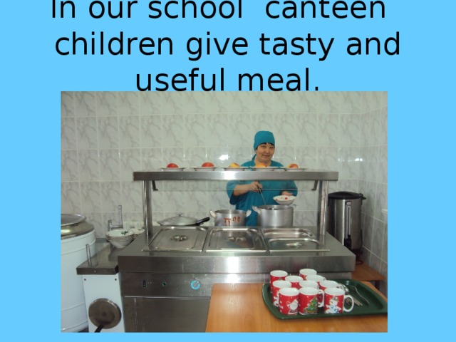 In our school canteen children give tasty and useful meal.