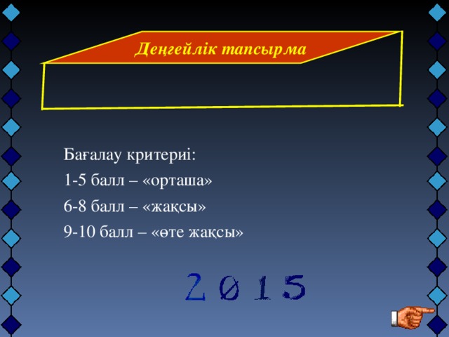 Деңгейлік тапсырма Бағалау критериі: 1-5 балл – «орташа» 6-8 балл – «жақсы» 9-10 балл – «өте жақсы»