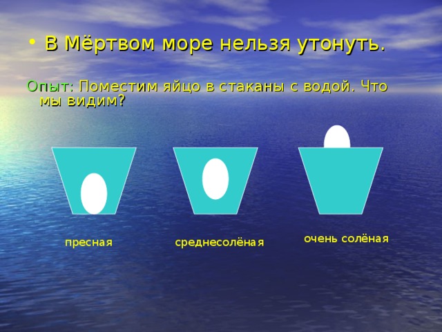 В Мёртвом море нельзя утонуть. Опыт: Поместим яйцо в стаканы с водой. Что мы видим?