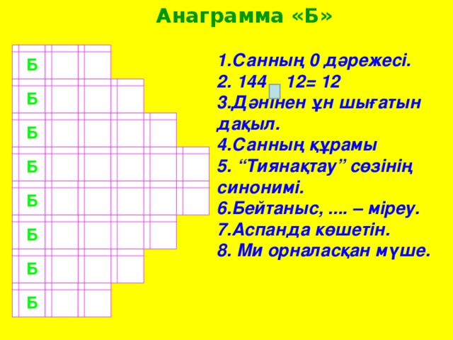 Анаграмма «Б»  Б Санның 0 дәрежесі.  144 12 = 12 Дәнінен ұн шығатын дақыл. Санның құрамы 5. “Тиянақтау” сөзінің синонимі. 6.Бейтаныс, .... – міреу. 7.Аспанда көшетін. 8. Ми орналасқан мүше.  Б Б Б Б Б Б Б