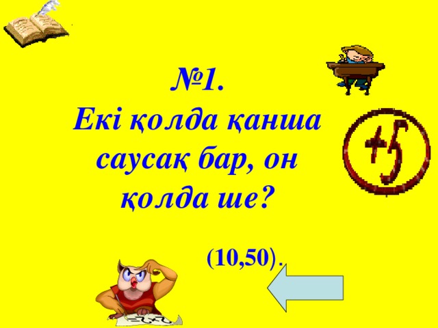 № 1. Екі қолда қанша саусақ бар, он қолда ше? (10,50 ).