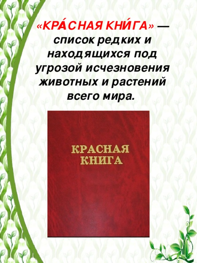 «КРА́СНАЯ КНИ́ГА» — список редких и находящихся под угрозой исчезновения животных и растений всего мира.